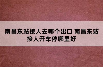 南昌东站接人去哪个出口 南昌东站接人开车停哪里好